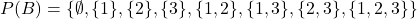 P(B)=\{\emptyset,\{1\},\{2\},\{3\},\{1 ,2  \},\{1 ,3 \},\{2 , 3 \}, \{1 ,2 ,3 \}\}
