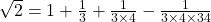 \sqrt{2} = 1 + \frac{1}{3} + \frac{1}{3 \times4} - \frac{1}{3 \times 4 \times 34}