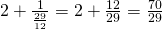 2 + \frac{1}{\frac{29}{12}} = 2 + \frac{12}{29} = \frac{70}{29}