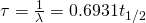 \tau = \frac {1}{\lambda} = 0.6931 t_{1/2}