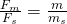 \frac{F_m}{F_s} = \frac{m}{m_s}